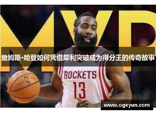 詹姆斯·哈登如何凭借犀利突破成为得分王的传奇故事