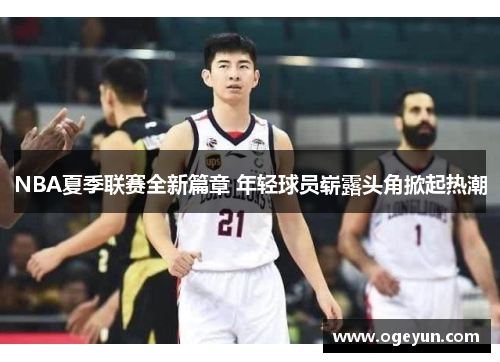 NBA夏季联赛全新篇章 年轻球员崭露头角掀起热潮