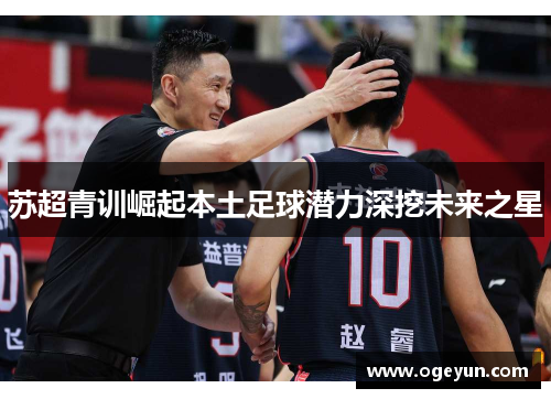 苏超青训崛起本土足球潜力深挖未来之星