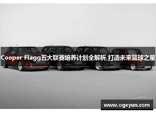 Cooper Flagg五大联赛培养计划全解析 打造未来篮球之星